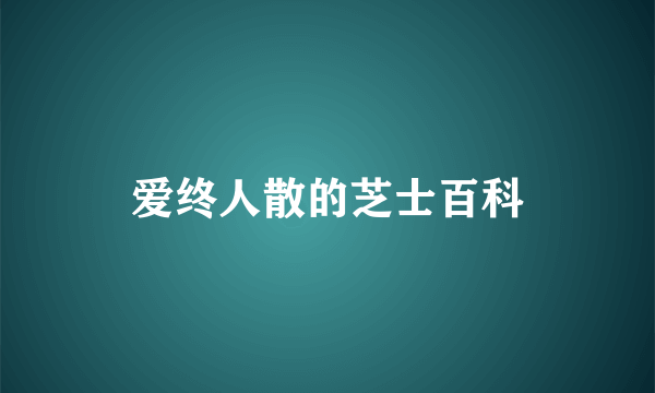 爱终人散的芝士百科