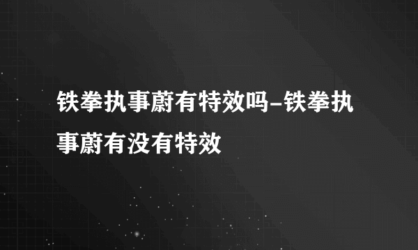 铁拳执事蔚有特效吗-铁拳执事蔚有没有特效