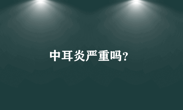 中耳炎严重吗？