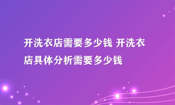 开洗衣店需要多少钱 开洗衣店具体分析需要多少钱