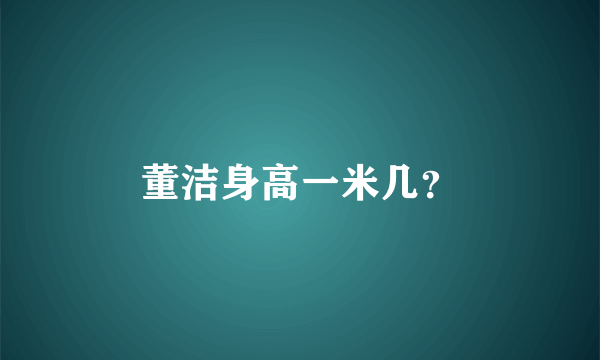 董洁身高一米几？