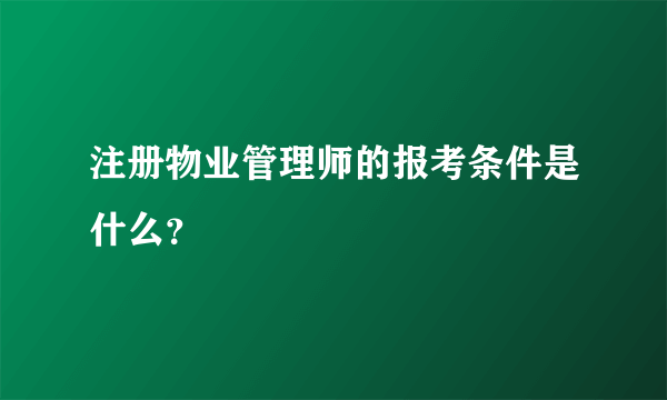 注册物业管理师的报考条件是什么？