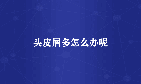 头皮屑多怎么办呢