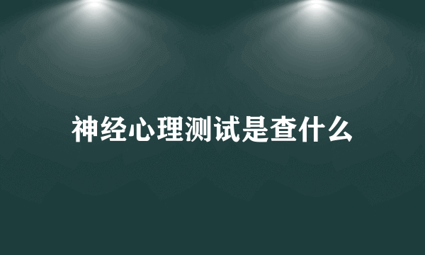 神经心理测试是查什么