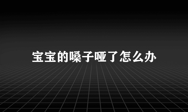 宝宝的嗓子哑了怎么办