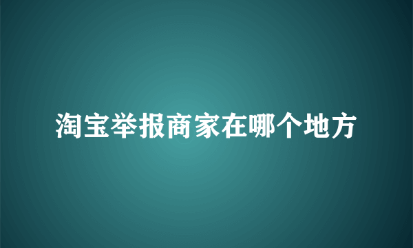 淘宝举报商家在哪个地方