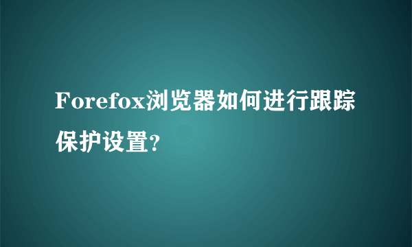 Forefox浏览器如何进行跟踪保护设置？