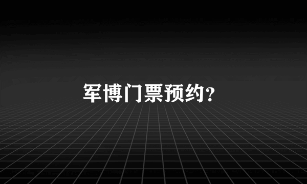 军博门票预约？