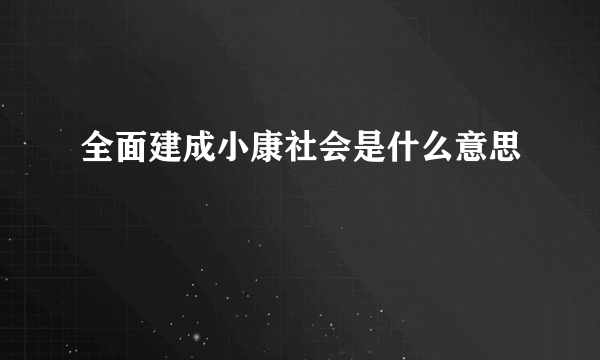 全面建成小康社会是什么意思