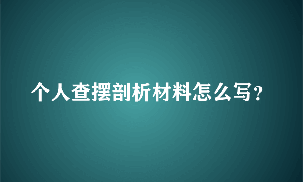 个人查摆剖析材料怎么写？