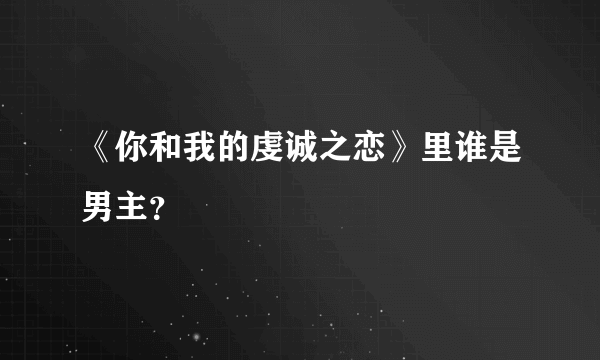 《你和我的虔诚之恋》里谁是男主？