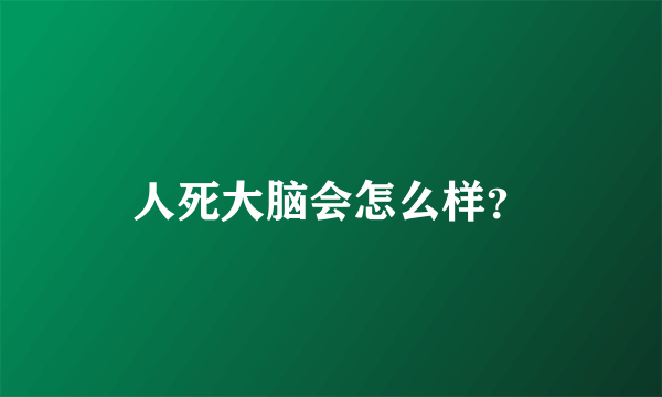 人死大脑会怎么样？