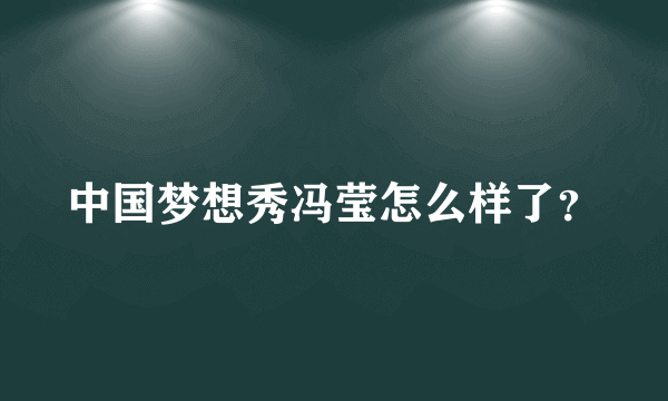 中国梦想秀冯莹怎么样了？