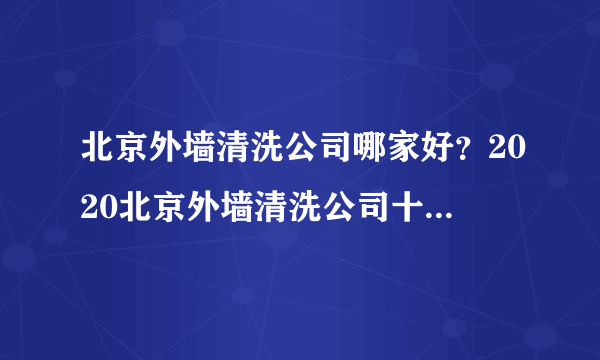 北京外墙清洗公司哪家好？2020北京外墙清洗公司十大排名？