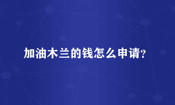 加油木兰的钱怎么申请？