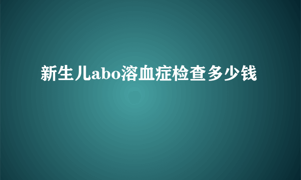 新生儿abo溶血症检查多少钱