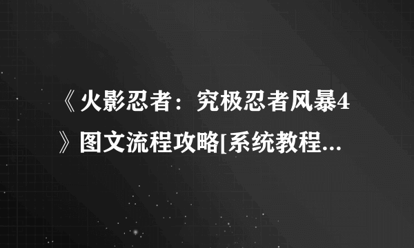《火影忍者：究极忍者风暴4》图文流程攻略[系统教程详解+全主线支线剧情+S评价达成条件+获得奖励条件]【游侠攻略组】