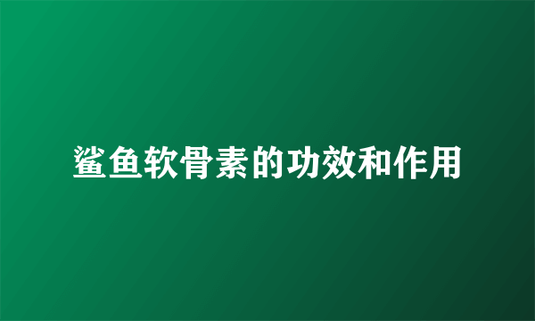 鲨鱼软骨素的功效和作用