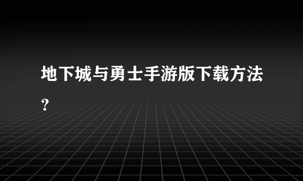 地下城与勇士手游版下载方法？