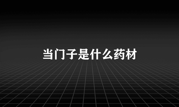 当门子是什么药材