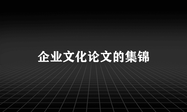 企业文化论文的集锦