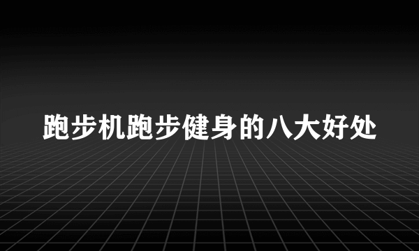 跑步机跑步健身的八大好处