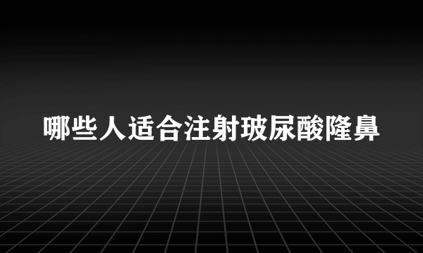 哪些人适合注射玻尿酸隆鼻