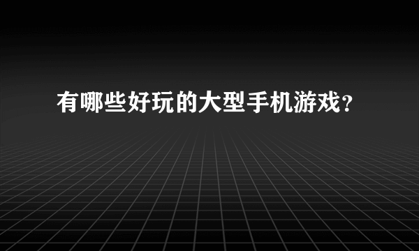 有哪些好玩的大型手机游戏？