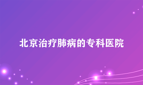 北京治疗肺病的专科医院
