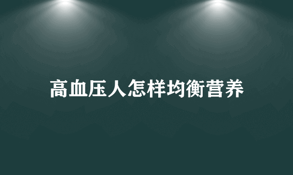 高血压人怎样均衡营养