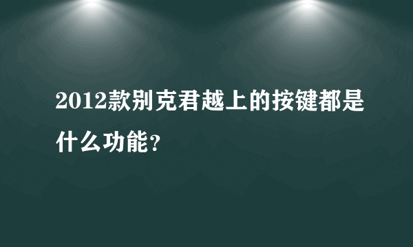 2012款别克君越上的按键都是什么功能？