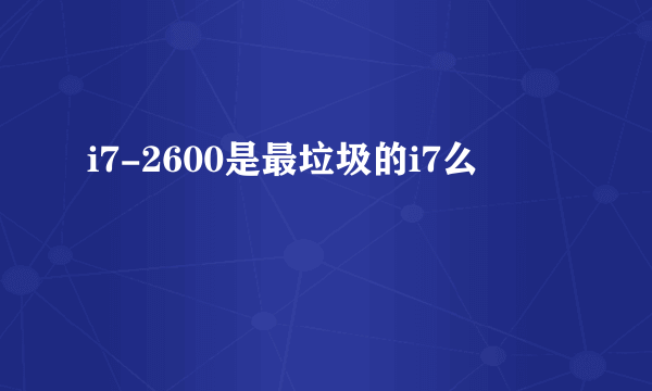 i7-2600是最垃圾的i7么