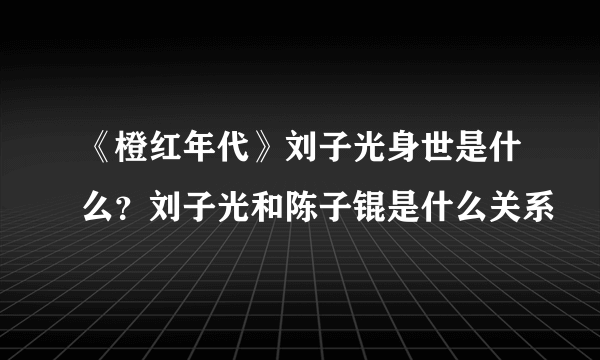 《橙红年代》刘子光身世是什么？刘子光和陈子锟是什么关系