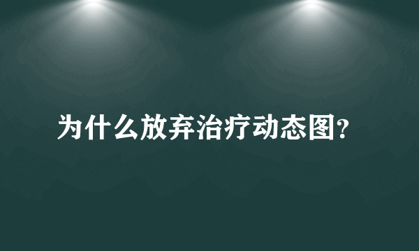 为什么放弃治疗动态图？