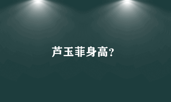 芦玉菲身高？