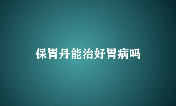 保胃丹能治好胃病吗