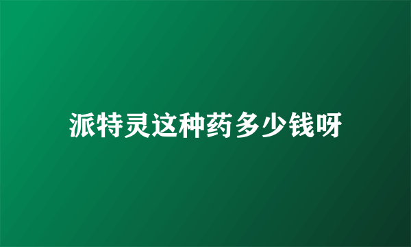 派特灵这种药多少钱呀