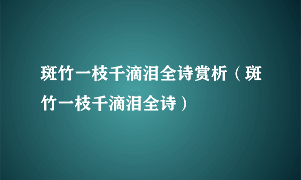 斑竹一枝千滴泪全诗赏析（斑竹一枝千滴泪全诗）