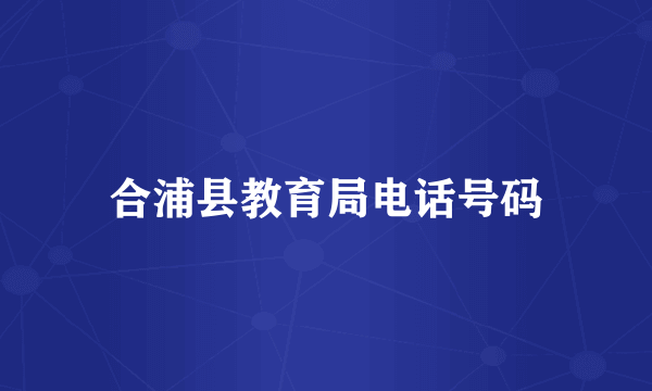 合浦县教育局电话号码