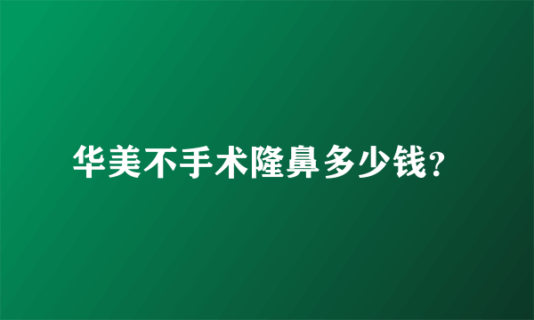 华美不手术隆鼻多少钱？