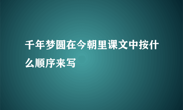 千年梦圆在今朝里课文中按什么顺序来写