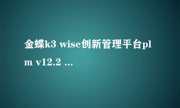 金蝶k3 wise创新管理平台plm v12.2 工具安装包在哪