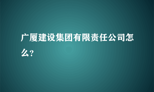 广厦建设集团有限责任公司怎么？