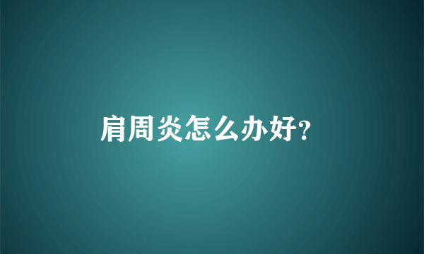 肩周炎怎么办好？