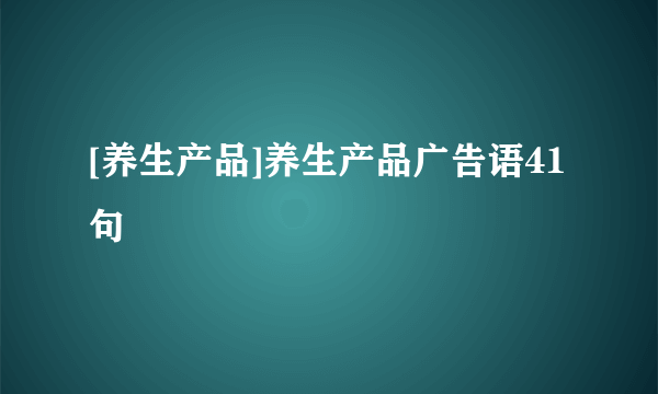 [养生产品]养生产品广告语41句