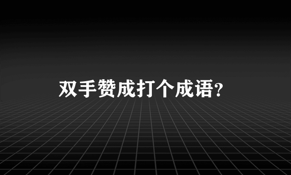 双手赞成打个成语？