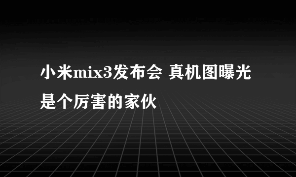 小米mix3发布会 真机图曝光是个厉害的家伙
