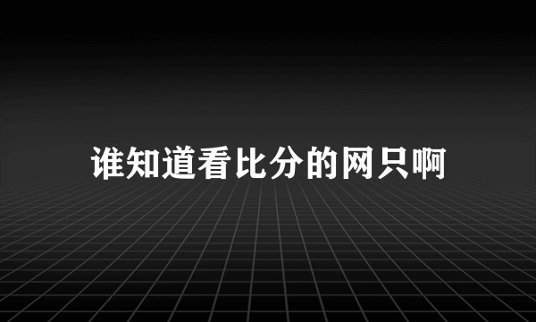 谁知道看比分的网只啊