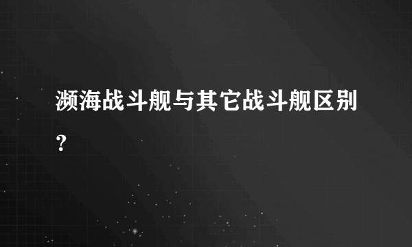 濒海战斗舰与其它战斗舰区别？