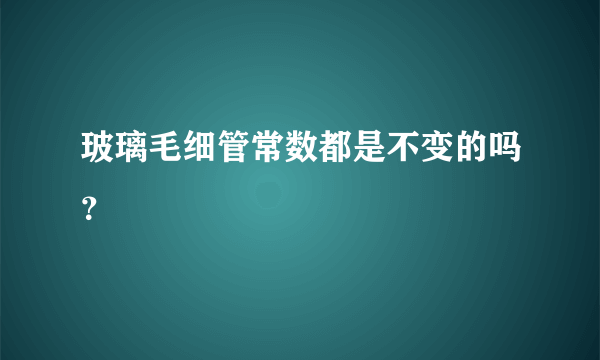 玻璃毛细管常数都是不变的吗？